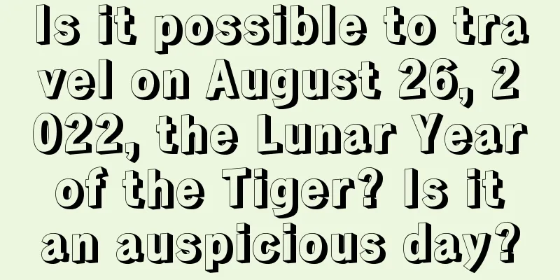 Is it possible to travel on August 26, 2022, the Lunar Year of the Tiger? Is it an auspicious day?