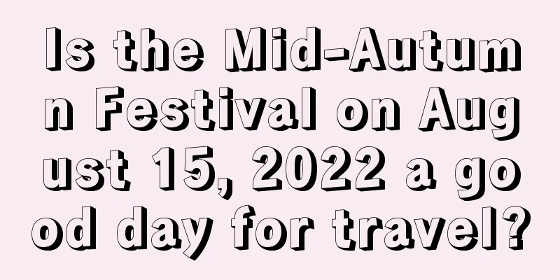 Is the Mid-Autumn Festival on August 15, 2022 a good day for travel?