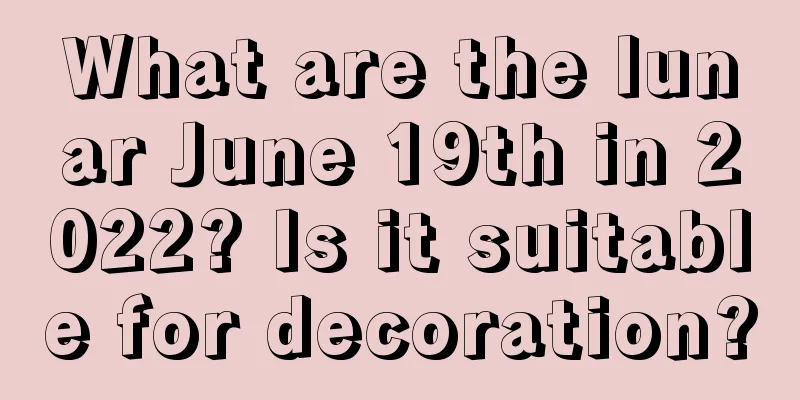 What are the lunar June 19th in 2022? Is it suitable for decoration?