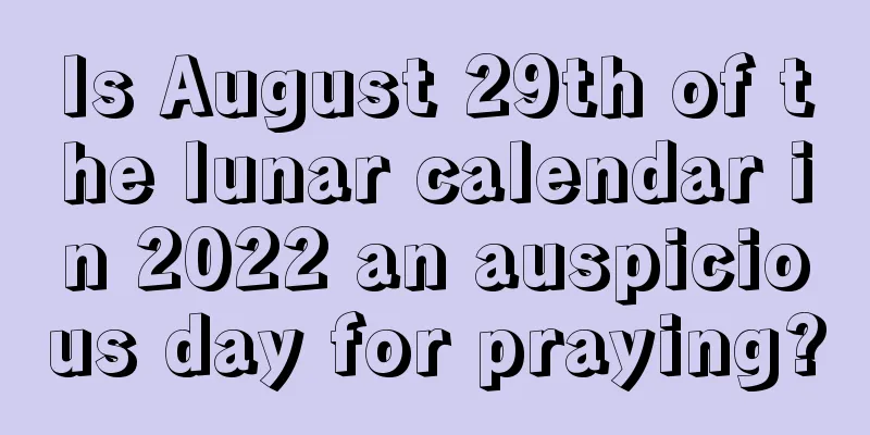 Is August 29th of the lunar calendar in 2022 an auspicious day for praying?