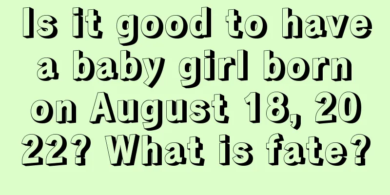 Is it good to have a baby girl born on August 18, 2022? What is fate?