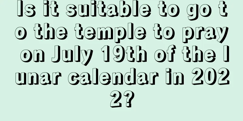 Is it suitable to go to the temple to pray on July 19th of the lunar calendar in 2022?