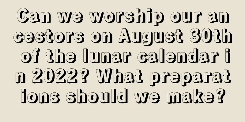 Can we worship our ancestors on August 30th of the lunar calendar in 2022? What preparations should we make?
