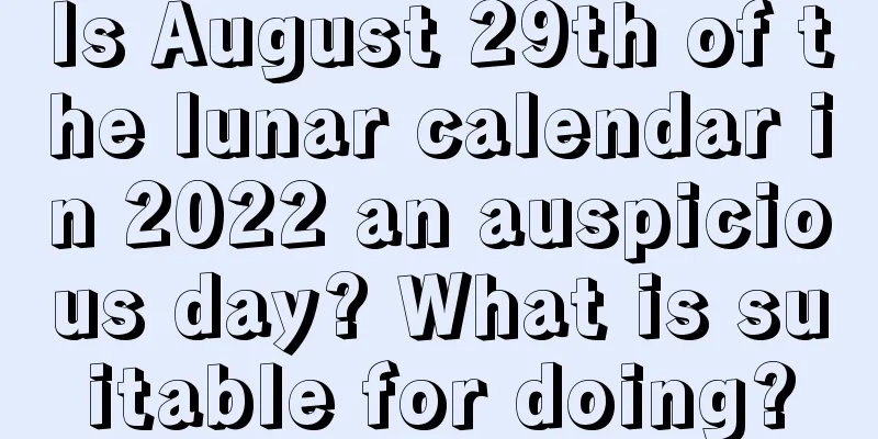 Is August 29th of the lunar calendar in 2022 an auspicious day? What is suitable for doing?