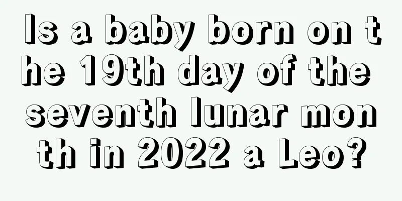 Is a baby born on the 19th day of the seventh lunar month in 2022 a Leo?