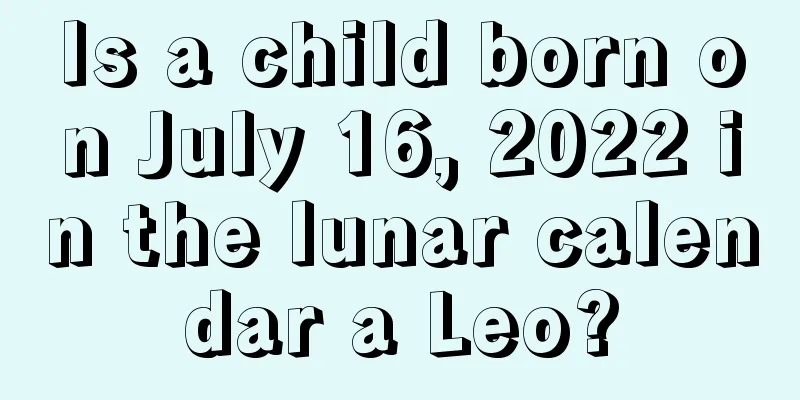 Is a child born on July 16, 2022 in the lunar calendar a Leo?