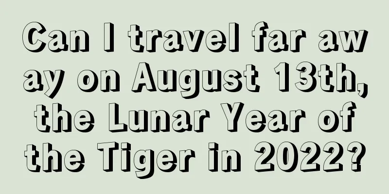 Can I travel far away on August 13th, the Lunar Year of the Tiger in 2022?
