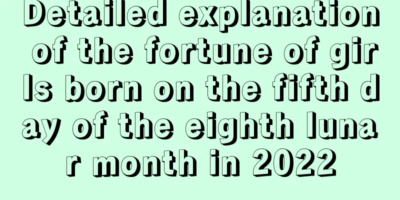 Detailed explanation of the fortune of girls born on the fifth day of the eighth lunar month in 2022