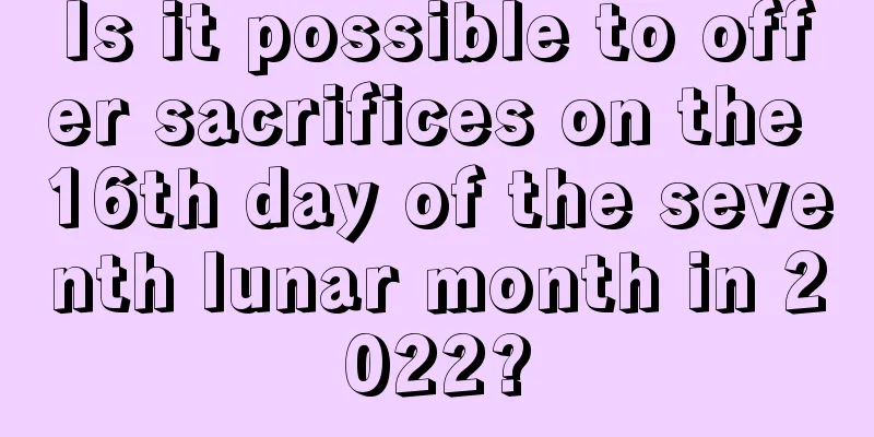 Is it possible to offer sacrifices on the 16th day of the seventh lunar month in 2022?