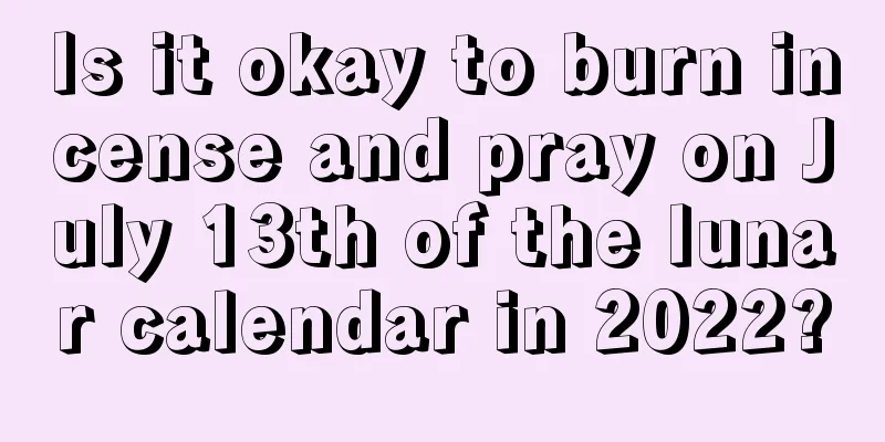 Is it okay to burn incense and pray on July 13th of the lunar calendar in 2022?