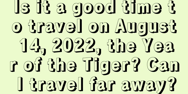 Is it a good time to travel on August 14, 2022, the Year of the Tiger? Can I travel far away?
