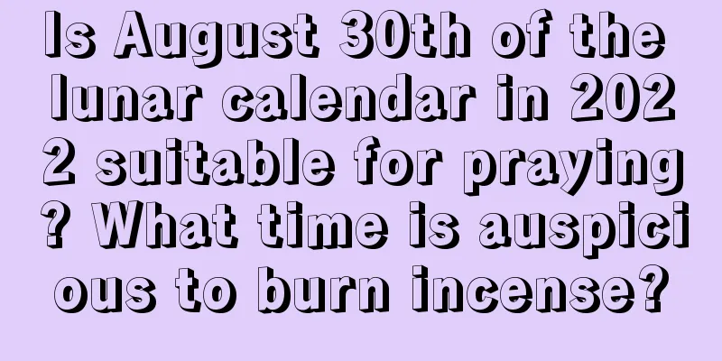 Is August 30th of the lunar calendar in 2022 suitable for praying? What time is auspicious to burn incense?