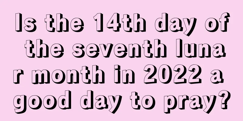 Is the 14th day of the seventh lunar month in 2022 a good day to pray?