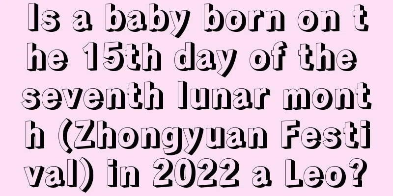 Is a baby born on the 15th day of the seventh lunar month (Zhongyuan Festival) in 2022 a Leo?