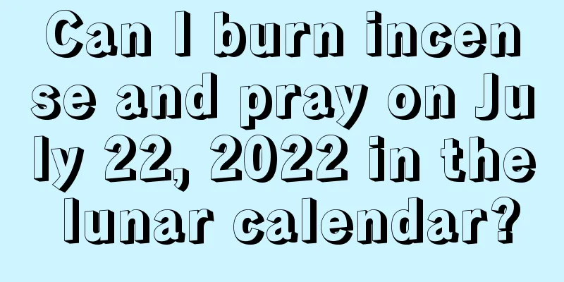 Can I burn incense and pray on July 22, 2022 in the lunar calendar?