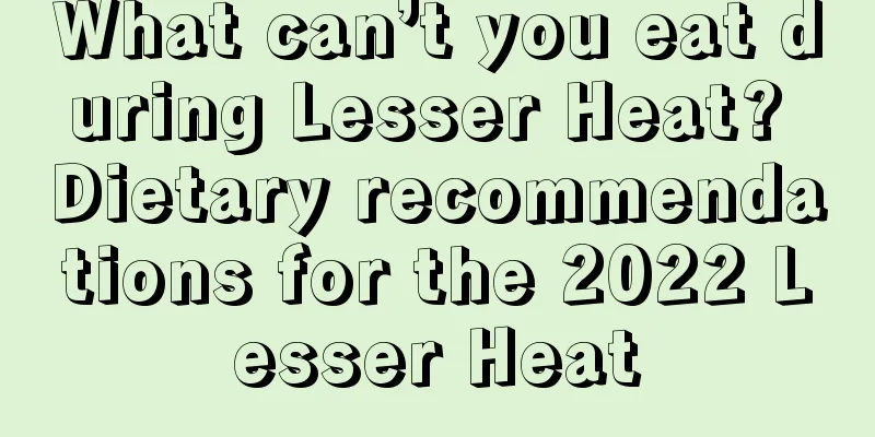 What can’t you eat during Lesser Heat? Dietary recommendations for the 2022 Lesser Heat
