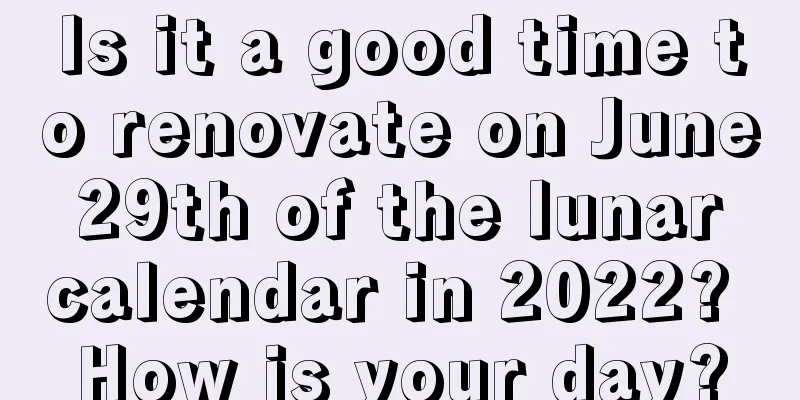 Is it a good time to renovate on June 29th of the lunar calendar in 2022? How is your day?