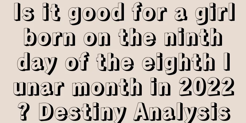 Is it good for a girl born on the ninth day of the eighth lunar month in 2022? Destiny Analysis