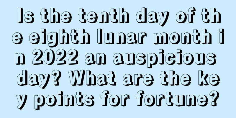 Is the tenth day of the eighth lunar month in 2022 an auspicious day? What are the key points for fortune?