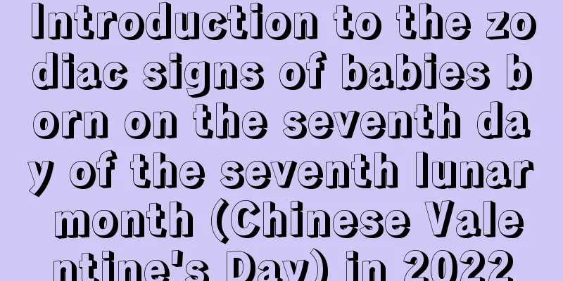 Introduction to the zodiac signs of babies born on the seventh day of the seventh lunar month (Chinese Valentine's Day) in 2022