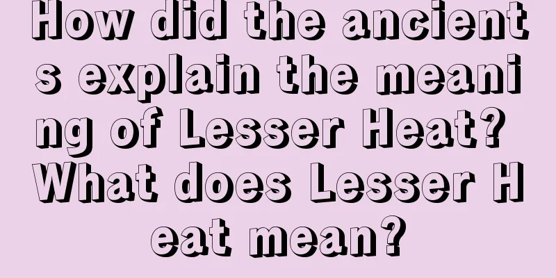 How did the ancients explain the meaning of Lesser Heat? What does Lesser Heat mean?