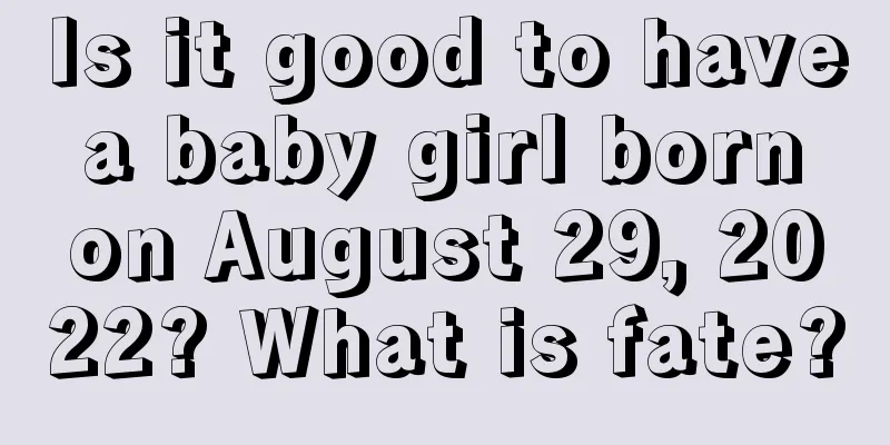 Is it good to have a baby girl born on August 29, 2022? What is fate?