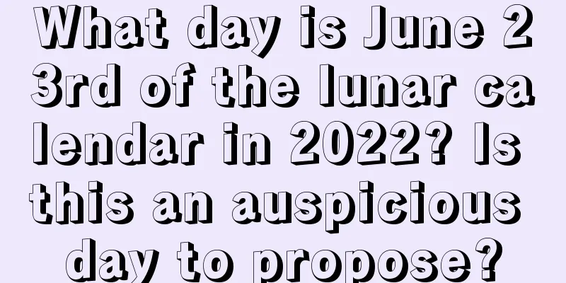 What day is June 23rd of the lunar calendar in 2022? Is this an auspicious day to propose?