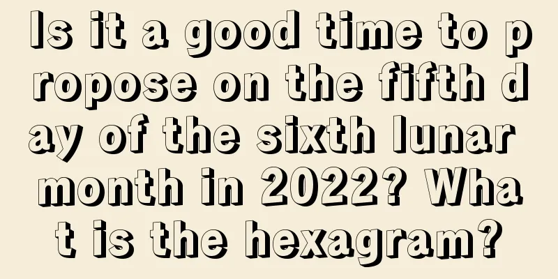 Is it a good time to propose on the fifth day of the sixth lunar month in 2022? What is the hexagram?