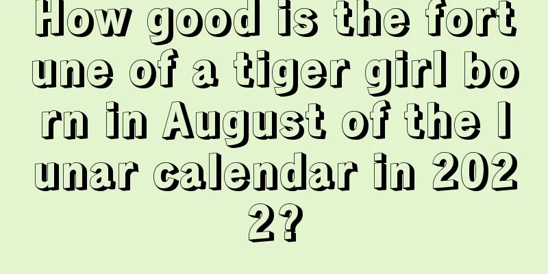 How good is the fortune of a tiger girl born in August of the lunar calendar in 2022?