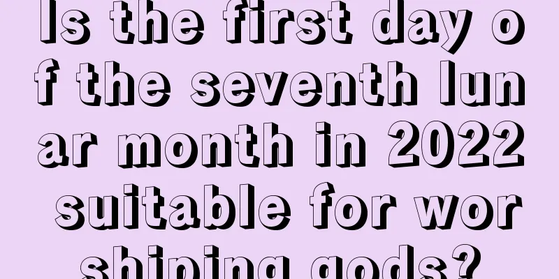Is the first day of the seventh lunar month in 2022 suitable for worshiping gods?