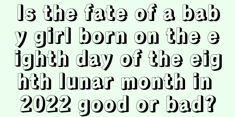 Is the fate of a baby girl born on the eighth day of the eighth lunar month in 2022 good or bad?