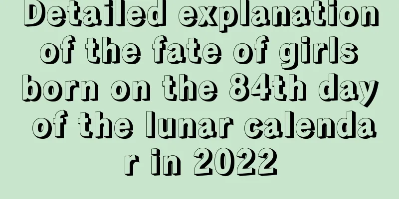 Detailed explanation of the fate of girls born on the 84th day of the lunar calendar in 2022