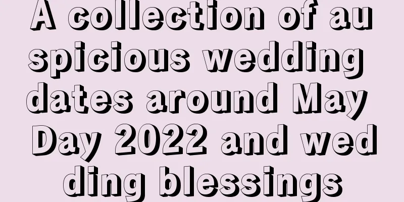 A collection of auspicious wedding dates around May Day 2022 and wedding blessings