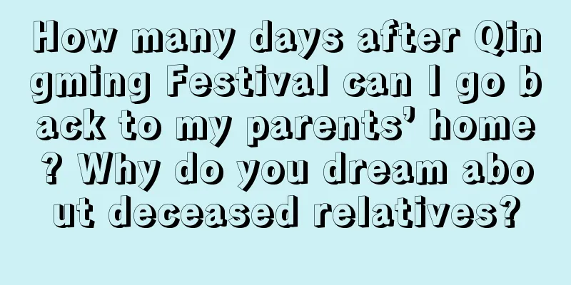 How many days after Qingming Festival can I go back to my parents’ home? Why do you dream about deceased relatives?