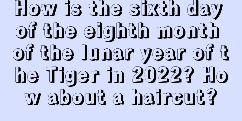 How is the sixth day of the eighth month of the lunar year of the Tiger in 2022? How about a haircut?