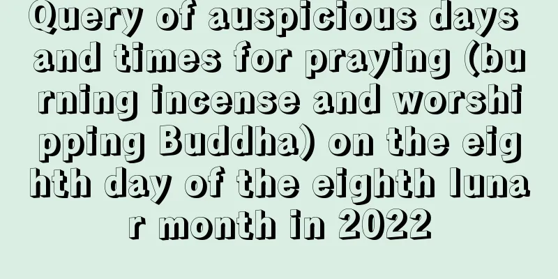Query of auspicious days and times for praying (burning incense and worshipping Buddha) on the eighth day of the eighth lunar month in 2022