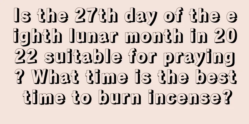 Is the 27th day of the eighth lunar month in 2022 suitable for praying? What time is the best time to burn incense?