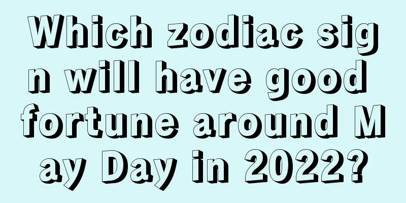 Which zodiac sign will have good fortune around May Day in 2022?