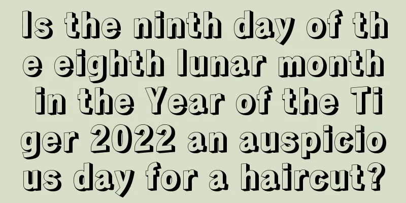 Is the ninth day of the eighth lunar month in the Year of the Tiger 2022 an auspicious day for a haircut?