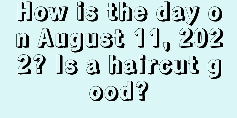 How is the day on August 11, 2022? Is a haircut good?