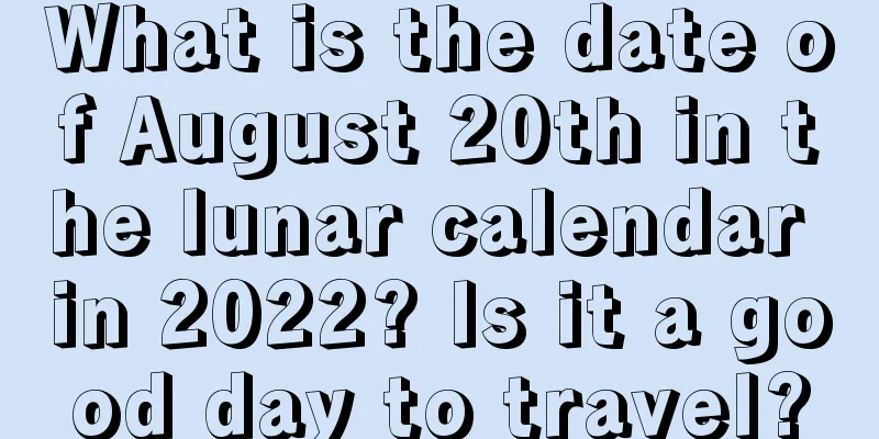 What is the date of August 20th in the lunar calendar in 2022? Is it a good day to travel?