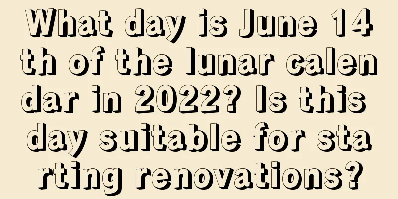 What day is June 14th of the lunar calendar in 2022? Is this day suitable for starting renovations?