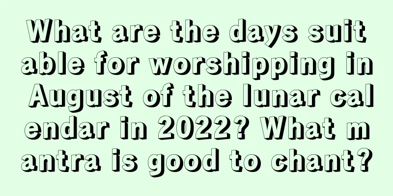 What are the days suitable for worshipping in August of the lunar calendar in 2022? What mantra is good to chant?