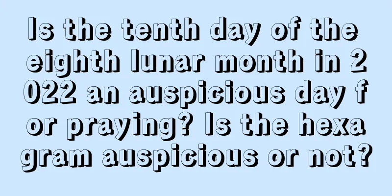 Is the tenth day of the eighth lunar month in 2022 an auspicious day for praying? Is the hexagram auspicious or not?