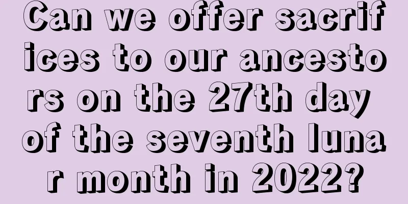 Can we offer sacrifices to our ancestors on the 27th day of the seventh lunar month in 2022?