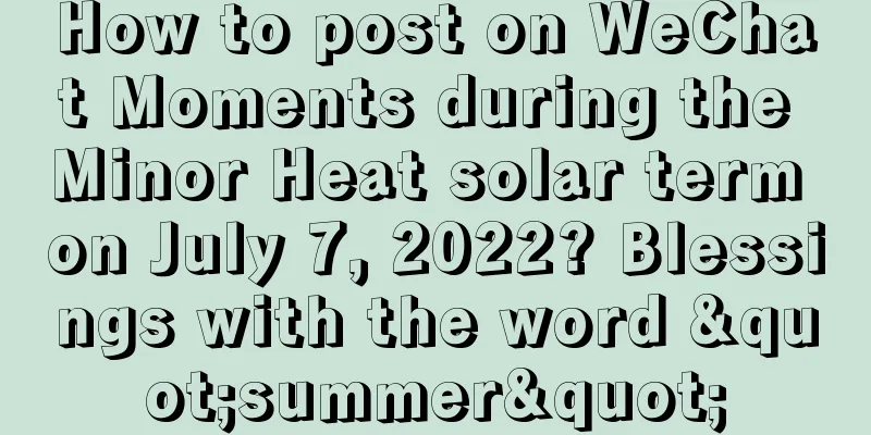 How to post on WeChat Moments during the Minor Heat solar term on July 7, 2022? Blessings with the word "summer"