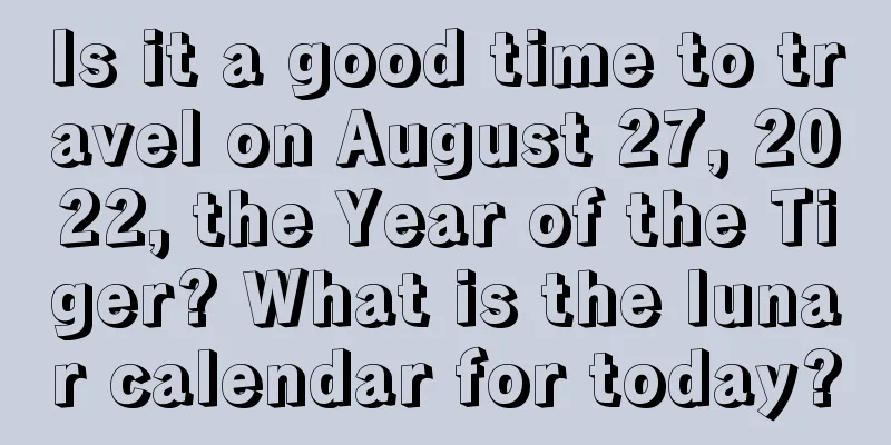 Is it a good time to travel on August 27, 2022, the Year of the Tiger? What is the lunar calendar for today?