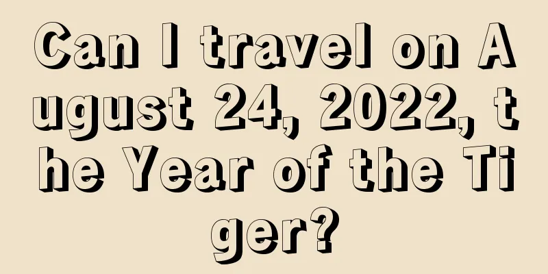 Can I travel on August 24, 2022, the Year of the Tiger?
