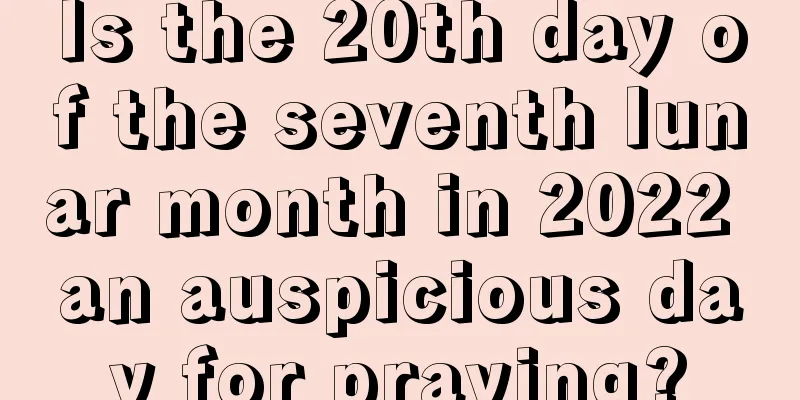 Is the 20th day of the seventh lunar month in 2022 an auspicious day for praying?