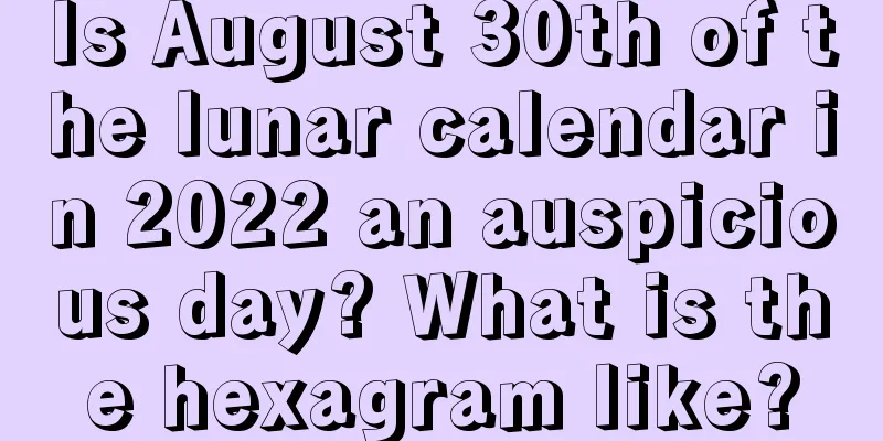 Is August 30th of the lunar calendar in 2022 an auspicious day? What is the hexagram like?